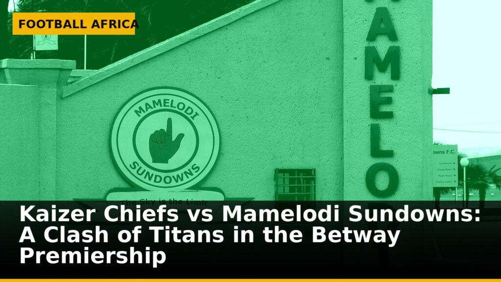 Kaizer Chiefs vs Mamelodi Sundowns: A Clash of Titans in the Betway Premiership