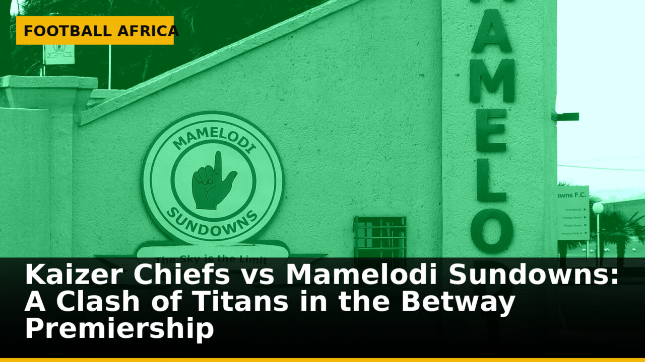 Kaizer Chiefs vs Mamelodi Sundowns: A Clash of Titans in the Betway Premiership