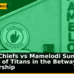 Kaizer Chiefs vs Mamelodi Sundowns: A Clash of Titans in the Betway Premiership