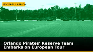 Orlando Pirates' Reserve Team Embarks on European Tour