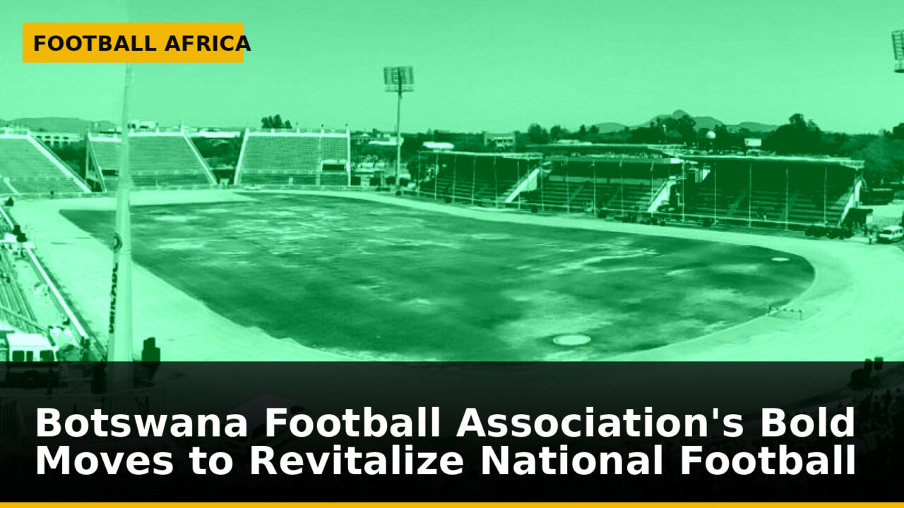 Botswana Football Association's Bold Moves to Revitalize National Football