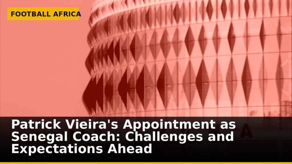 Patrick Vieira's Appointment as Senegal Coach: Challenges and Expectations Ahead